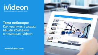 www.ivideon.com
Тема вебинара:
Как увеличить доход
вашей компании
с помощью Ivideon
 