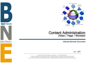 Content Administration (iView / Page / Workset) Internal Seminar Document Jun . 2007 Copyright © 2006 by BNE Solution Consulting INC.  ALL RIGHTS RESERVED. No part of this publication may be reproduced, stored in a retrieval system, or transmitted in any form or by any means - electronic, mechanical, photocopying, recording, or otherwise- without the permission of BNE Solution Consulting.  This document provides an outline of a presentation and is incomplete without the accompanying oral commentary and discussion. 
