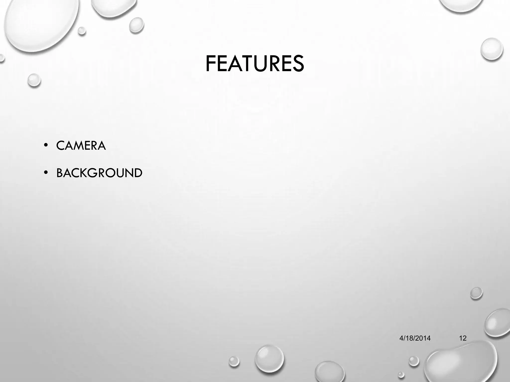 FEATURES
• CAMERA
• BACKGROUND
4/18/2014 12
 