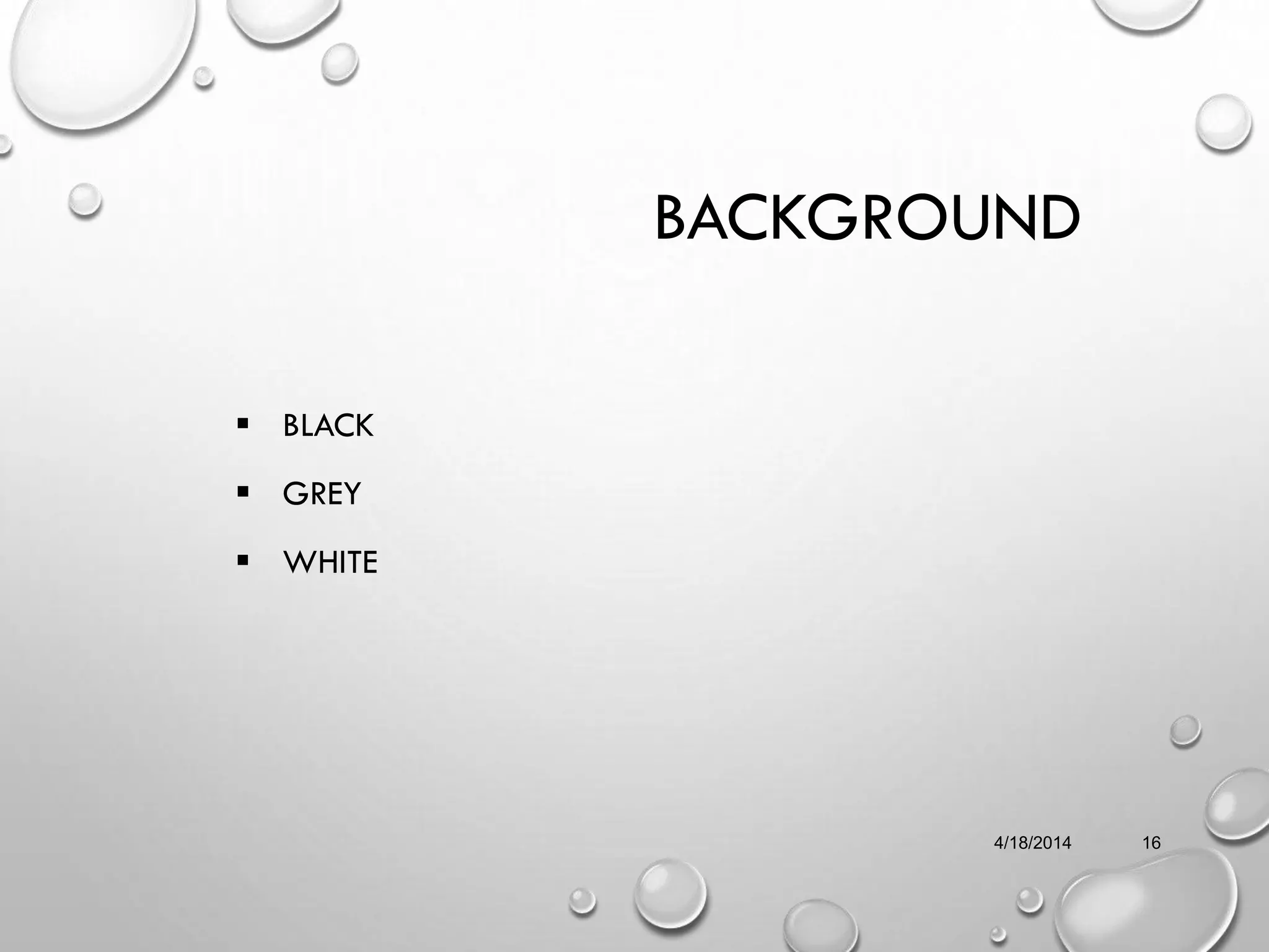 BACKGROUND
 BLACK
 GREY
 WHITE
4/18/2014 16
 