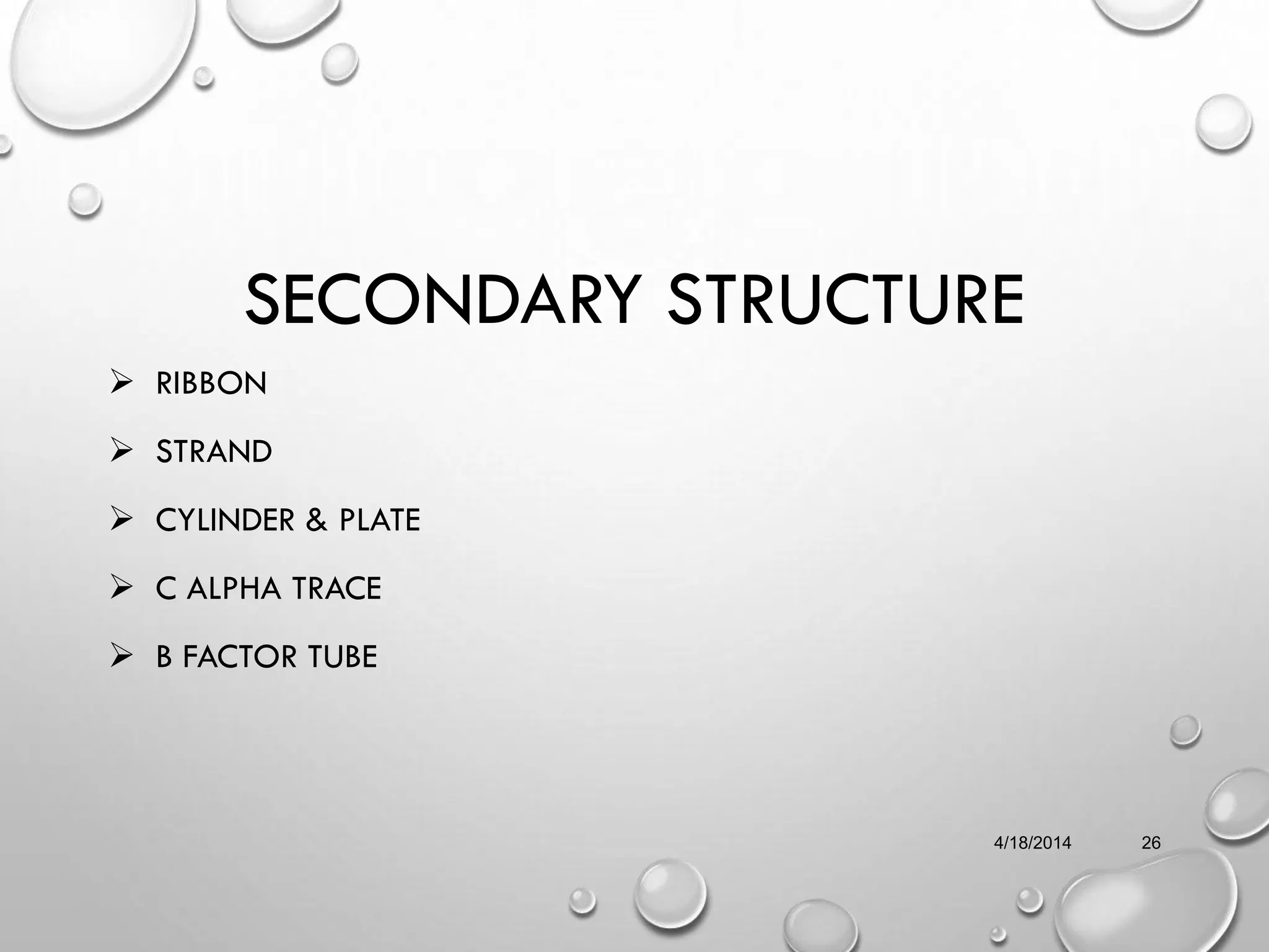 SECONDARY STRUCTURE
 RIBBON
 STRAND
 CYLINDER & PLATE
 C ALPHA TRACE
 B FACTOR TUBE
4/18/2014 26
 