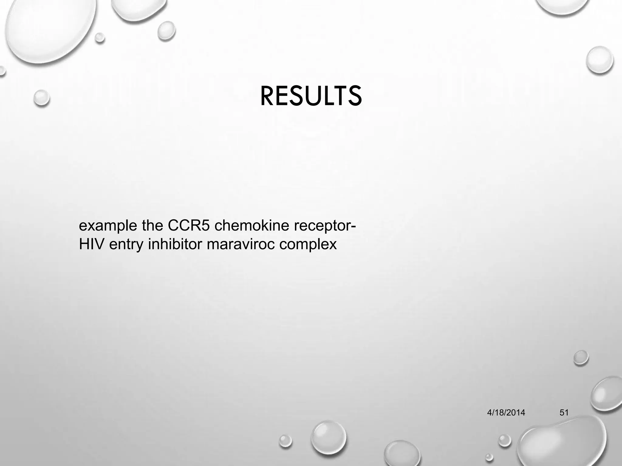 RESULTS
4/18/2014 51
example the CCR5 chemokine receptor-
HIV entry inhibitor maraviroc complex
 