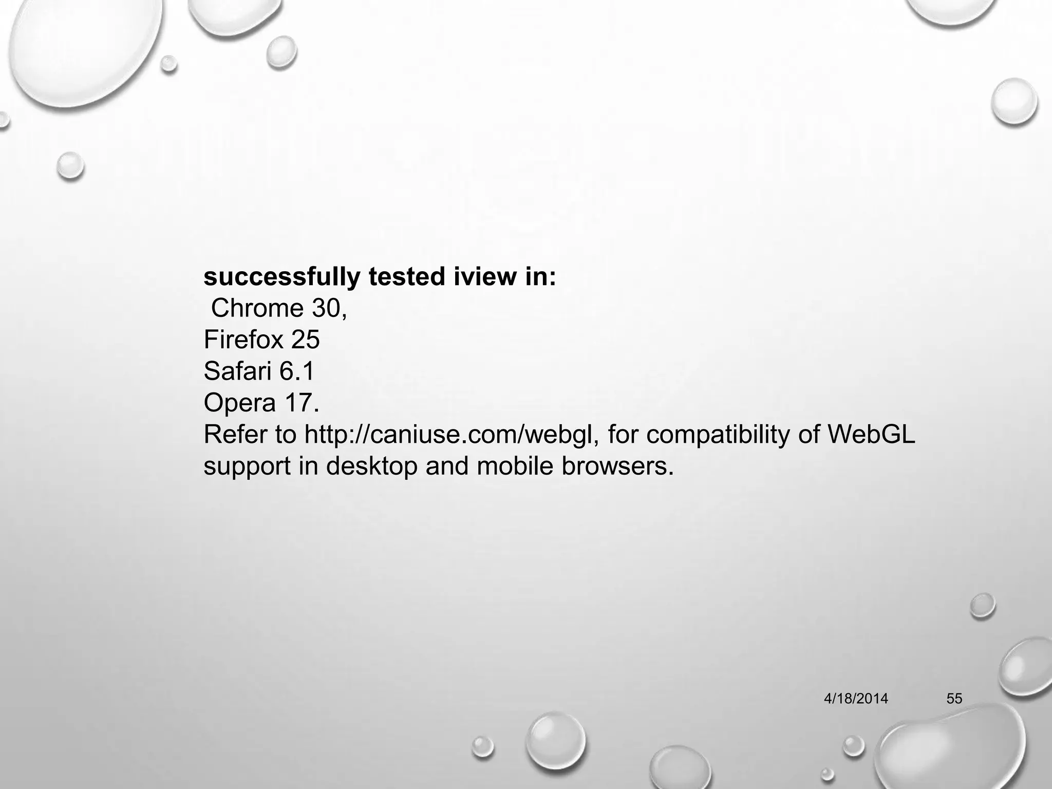 4/18/2014 55
successfully tested iview in:
Chrome 30,
Firefox 25
Safari 6.1
Opera 17.
Refer to http://caniuse.com/webgl, for compatibility of WebGL
support in desktop and mobile browsers.
 