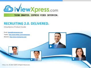 Recruiting 2.0. Delivered. iViewXpress Product Guide Email: demo@iviewxpress.com Twitter: http://www.twitter.com/iviewxpress Website: http://www.iviewepress.com 