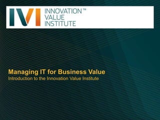 Managing IT for Business Value Introduction to the Innovation Value Institute 