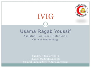 Usama Ragab Youssif
Assistant Lecturer Of Medicine
Clinical Immunology
IVIG
Sunday, 6 January 2019
Sharkia Medical Syndicate
Clinical Immunology 1st Announcement
 