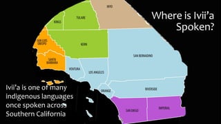 Where is Ivii’a
Spoken?
Ivii’a is one of many
indigenous languages
once spoken across
Southern California
 