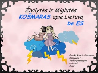 Živilytės ir Miglutės
KOŠMARAS apie Lietuvą
                    be ES




                   Pasaką kūrė ir iliustravo
                   Panevėžio r.
                   Velžio gimnazijos
                   mokiniai
                   2013
 