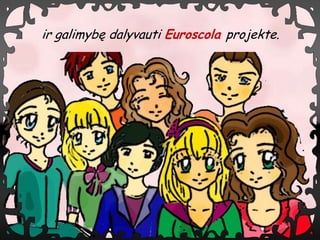 ir galimyb? dalyvauti Euroscola projekte.
 