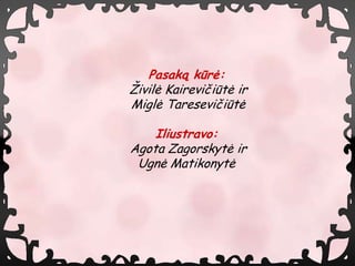 Pasak? kr?:
?ivil? Kairevi?it? ir
Migl? Taresevi?it?

    Iliustravo:
Agota Zagorskyt? ir
 Ugn? Matikonyt?
 