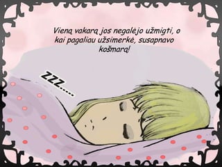 Vien? vakar? jos negal?jo u?migti, o
kai pagaliau u?simerk?, susapnavo
             ko?mar?!
 