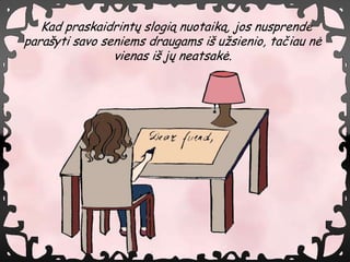 Kad praskaidrint? slogi? nuotaik?, jos nusprend?
para?yti savo seniems draugams i? u?sienio, ta?iau n?
                vienas i? j? neatsak?.
 