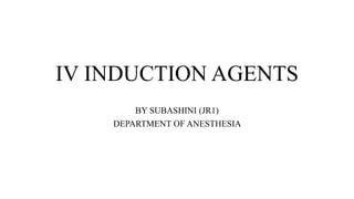 IV INDUCTION AGENTS
BY SUBASHINI (JR1)
DEPARTMENT OF ANESTHESIA
 