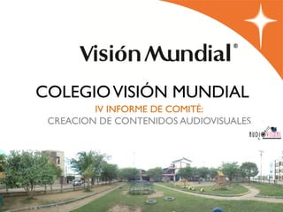 COLEGIO VISIÓN MUNDIAL
         IV INFORME DE COMITÉ:
 CREACION DE CONTENIDOS AUDIOVISUALES


                  2012
 