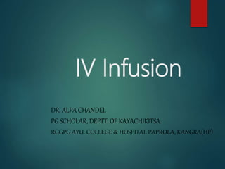 IV Infusion
DR. ALPA CHANDEL
PG SCHOLAR, DEPTT. OF KAYACHIKITSA
RGGPG AYU. COLLEGE & HOSPITAL PAPROLA, KANGRA(HP)
 