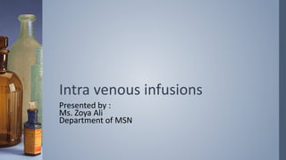 Intra venous infusions
Presented by :
Ms. Zoya Ali
Department of MSN
 