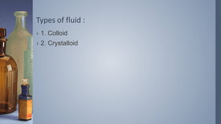 Types of fluid :
› 1. Colloid
› 2. Crystalloid
 