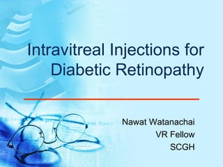 Intravitreal Injections for
Diabetic Retinopathy
Nawat Watanachai
VR Fellow
SCGH

 