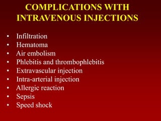 COMPLICATIONS WITH
INTRAVENOUS INJECTIONS
• Infiltration
• Hematoma
• Air embolism
• Phlebitis and thrombophlebitis
• Extravascular injection
• Intra-arterial injection
• Allergic reaction
• Sepsis
• Speed shock
 