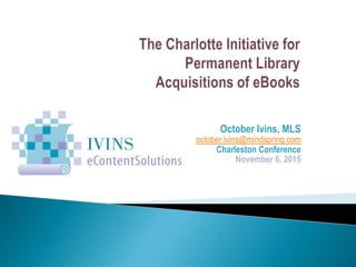 October Ivins, MLS
october.ivins@mindspring.com
Charleston Conference
November 6, 2015
 