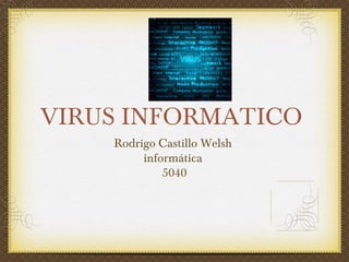 VIRUS INFORMATICO
Rodrigo Castillo Welsh
informática
5040
 