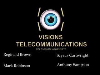 /            /Visions Telecommunications Television your way! Reginald Brown Mark Robinson Scyrus Cartwright Anthony Sampson 