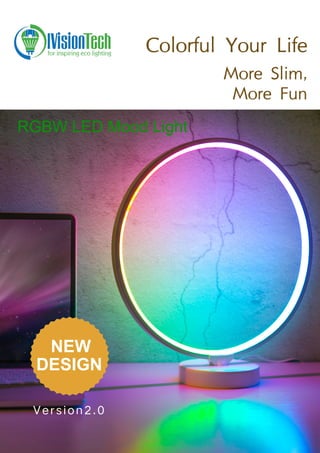 Version2.0
Colorful Your Life
More Slim,
More Fun
RGBW LED Mood Light
NEW
DESIGN
 