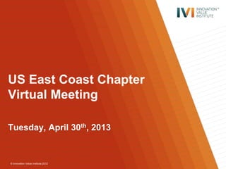 © Innovation Value Institute 2012
US East Coast Chapter
Virtual Meeting
Tuesday, April 30th, 2013
 