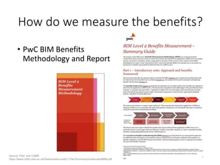 How do we measure the benefits?
• PwC BIM Benefits
Methodology and Report
Source: PwC and CDBB
https://www.cdbb.cam.ac.uk/Downloads/Level2/1.PwCSummaryGuidancetoBBM.pdf
 