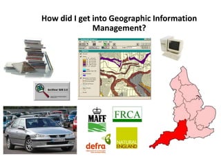 How did I get into Geographic Information
Management?
 