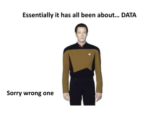 Essentially it has all been about… DATA
Sorry wrong one
 