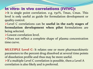 In vitro- in vivo correlations (IVIVC):
It is single point correlation. e.g. t50%, Tmax, Cmax. This
level is only useful ...