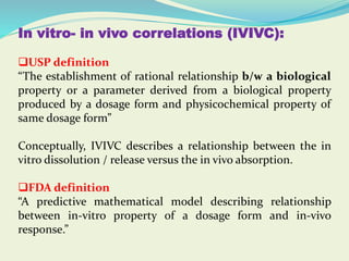 In vitro- in vivo correlations (IVIVC):
USP definition
“The establishment of rational relationship b/w a biological
prope...