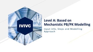 IVIVC
Level A: Based on
Mechanistic PB/PK Modelling
Input info, Steps and Modelling
Approach
 