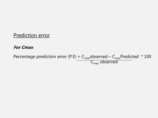 Prediction error
For Cmax
Percentage prediction error (P.E) = Cmaxobserved – CmaxPredicted * 100
Cmax observed
 