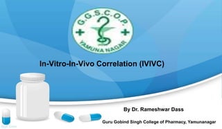 In-Vitro-In-Vivo Correlation (IVIVC)
Guru Gobind Singh College of Pharmacy, Yamunanagar
By Dr. Rameshwar Dass
 