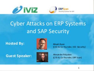 iViZ - Guest Webinar Series
Hosted By: Bikash Barai, (CEO & Co-Founder, iViZ Security)
Guest Speaker: Alexander Polyakov, (CTO & Co-Founder, ERP Scan)
Hosted By:
Guest Speaker:
1
Alexander Polyakov
(CTO & Co-Founder, ERP Scan)
Bikash Barai
(CEO & Co-Founder, iViZ Security)
Cyber Attacks on ERP Systems
and SAP Security
 