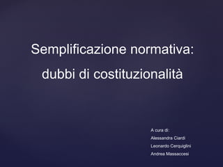 Semplificazione normativa:
 dubbi di costituzionalità


                    A cura di:
                    Alessandra Ciardi
                    Leonardo Cerquiglini
                    Andrea Massaccesi
 