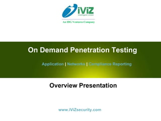 Overview Presentation On Demand Penetration Testing Application   |  Networks  |  Compliance Reporting www.iViZsecurity.com An IDG Ventures Company 