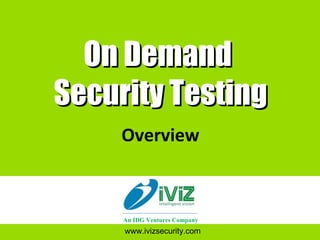 On Demand  Security Testing Overview www.ivizsecurity.com An IDG Ventures Company 
