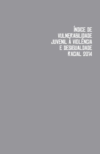 ÍNDICE DE
VULNERABILIDADE
JUVENIL À VIOLÊNCIA
E DESIGUALDADE
RACIAL 2014
 
