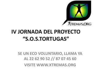 IV JORNADA DEL PROYECTO
     “S.O.S.TORTUGAS”

  SE UN ECO VOLUNTARIO, LLAMA YA
     AL 22 62 90 52 // 87 07 45 60
     VISITE WWW.XTREMAS.ORG
 