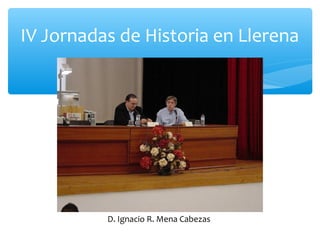 IV Jornadas de Historia en Llerena
D. Ignacio R. Mena Cabezas
 