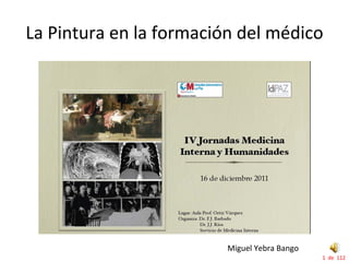 La Pintura en la formación del médico




                         Miguel Yebra Bango
                                              1  de  112
 