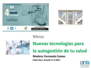 Mesa:
Nuevas tecnologías para
la autogestión de tu salud
Modera: Fernando Comas
Hotel Ayre, Oviedo 17.3.2017
 
