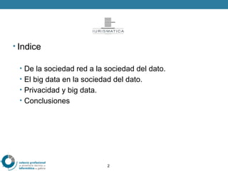 2
• Indice
• De la sociedad red a la sociedad del dato.
• El big data en la sociedad del dato.
• Privacidad y big data.
• ...