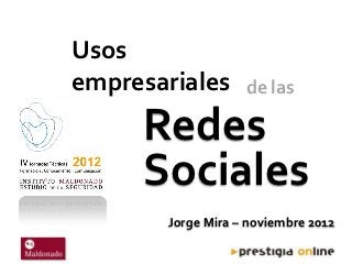 Usos
empresariales      de las

     Redes
     Sociales
       Jorge Mira – noviembre 2012
 