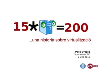 ...una historia sobre virtualització

                            Paco Orozco
                          IV Jornades TIC
                              2 Des 2010
 
