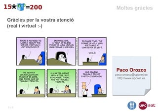 Moltes gràcies

Gràcies per la vostra atenció
(real i virtual :-)




                                Paco Orozco
                                paco.orozco@upcnet.es
                                 http://www.upcnet.es




9/9
 