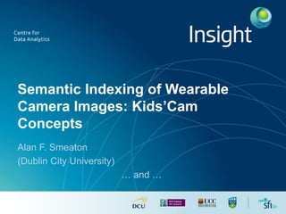 Semantic Indexing of Wearable
Camera Images: Kids’Cam
Concepts
Alan F. Smeaton
(Dublin City University)
… and …
 